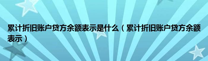 累计折旧账户贷方余额表示是什么（累计折旧账户贷方余额表示）