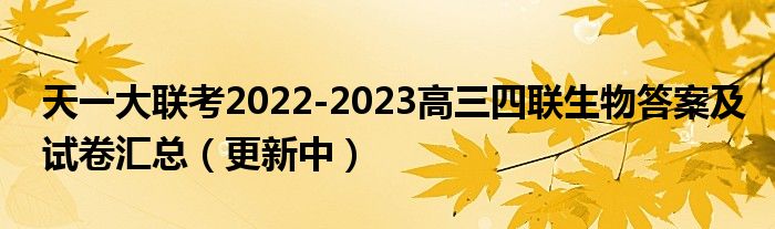 天一大联考2022-2023高三四联生物答案及试卷汇总（更新中）