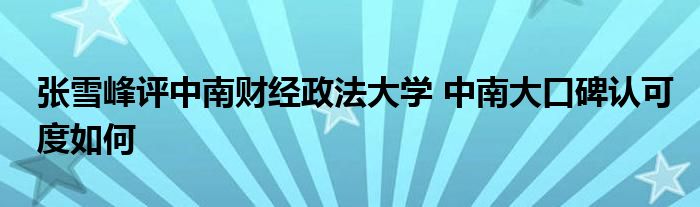 张雪峰评中南财经政法大学 中南大口碑认可度如何