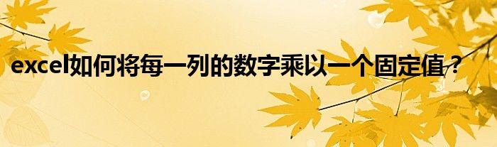 excel如何将每一列的数字乘以一个固定值？