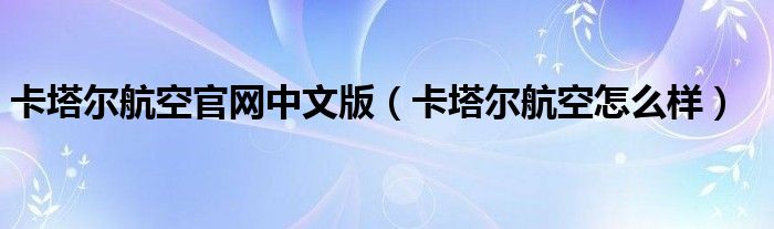 卡塔尔航空官网中文版（卡塔尔航空怎么样）