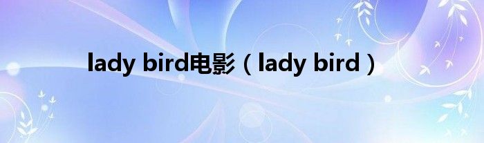 lady bird电影（lady bird）