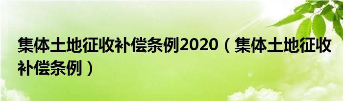 集体土地征收补偿条例2020（集体土地征收补偿条例）