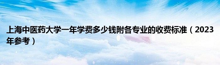 上海中医药大学一年学费多少钱附各专业的收费标准（2023年参考）