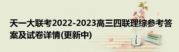 天一大联考2022-2023高三四联理综参考答案及试卷详情(更新中)