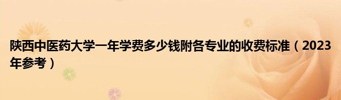 陕西中医药大学一年学费多少钱附各专业的收费标准（2023年参考）