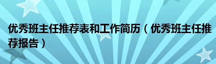 优秀班主任推荐表和工作简历（优秀班主任推荐报告）