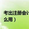 考出注册会计师有用吗（考出注册会计师有什么用）