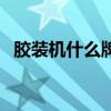 胶装机什么牌子好用（胶装机什么牌子好）