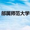 部属师范大学有哪些（部属师范大学有哪些）