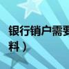 银行销户需要什么资料（银行销户需要什么资料）