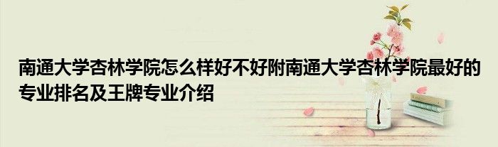 南通大学杏林学院怎么样好不好附南通大学杏林学院最好的专业排名及王牌专业介绍