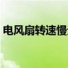 电风扇转速慢无力怎么维修（电风扇启动慢）