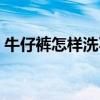 牛仔裤怎样洗不掉色（牛仔裤怎么洗不掉色）