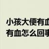 小孩大便有血怎么回事无其他症状（小孩大便有血怎么回事）