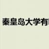 秦皇岛大学有哪些本科（秦皇岛大学有哪些）