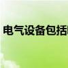 电气设备包括哪些设备（电气设备包括哪些）
