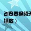 浏览器视频无法播放出叹号（浏览器视频无法播放）