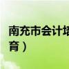 南充市会计培训学校（南充财政会计网继续教育）