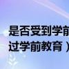 是否受到学前教育是什么意思（什么是是否受过学前教育）