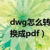 dwg怎么转换成pdf长图格式（dwg怎么转换成pdf）