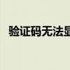 验证码无法显示的原因（验证码无法显示）