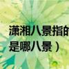 潇湘八景指的是哪八景的意思（潇湘八景指的是哪八景）