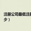 注册公司最低注册资金是多少（注册公司最低注册资金是多少）
