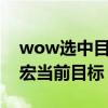 wow选中目标的目标宏（WOW求鼠标指向宏当前目标）