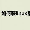 如何装linux系统安装（如何安装linux系统）
