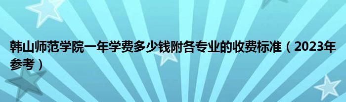 韩山师范学院一年学费多少钱附各专业的收费标准（2023年参考）