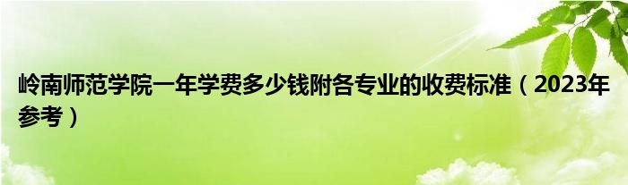 岭南师范学院一年学费多少钱附各专业的收费标准（2023年参考）