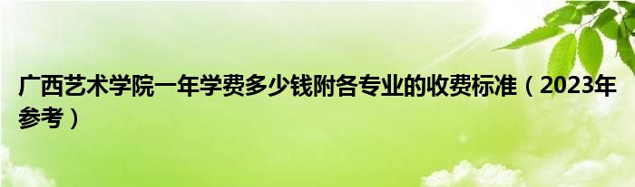 广西艺术学院一年学费多少钱附各专业的收费标准（2023年参考）