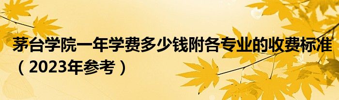 茅台学院一年学费多少钱附各专业的收费标准（2023年参考）
