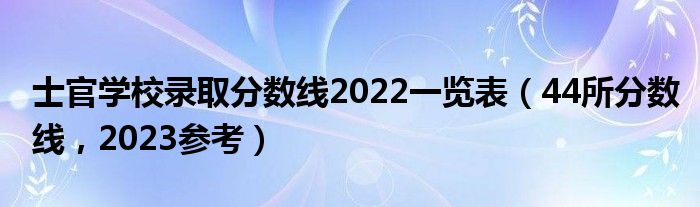 士官学校录取分数线2022一览表（44所分数线，2023参考）