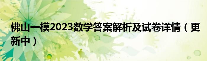 佛山一模2023数学答案解析及试卷详情（更新中）