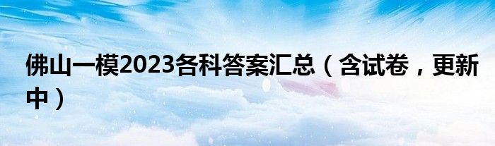 佛山一模2023各科答案汇总（含试卷，更新中）