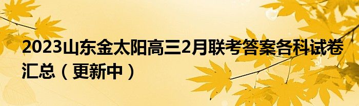 2023山东金太阳高三2月联考答案各科试卷汇总（更新中）