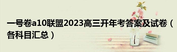 一号卷a10联盟2023高三开年考答案及试卷（各科目汇总）