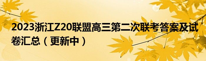 2023浙江Z20联盟高三第二次联考答案及试卷汇总（更新中）