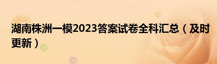湖南株洲一模2023答案试卷全科汇总（及时更新）