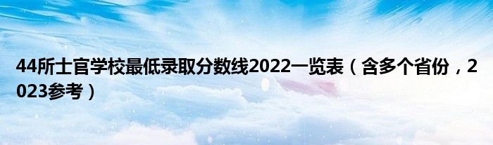 44所士官学校最低录取分数线2022一览表（含多个省份，2023参考）