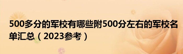 500多分的军校有哪些附500分左右的军校名单汇总（2023参考）