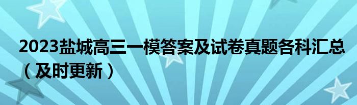 2023盐城高三一模答案及试卷真题各科汇总（及时更新）