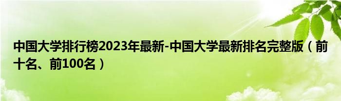 中国大学排行榜2023年最新-中国大学最新排名完整版（前十名、前100名）