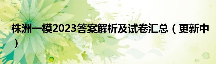 株洲一模2023答案解析及试卷汇总（更新中）
