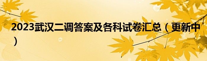2023武汉二调答案及各科试卷汇总（更新中）