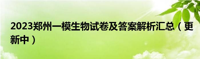 2023郑州一模生物试卷及答案解析汇总（更新中）