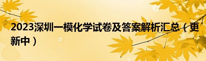 2023深圳一模化学试卷及答案解析汇总（更新中）