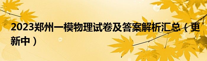2023郑州一模物理试卷及答案解析汇总（更新中）